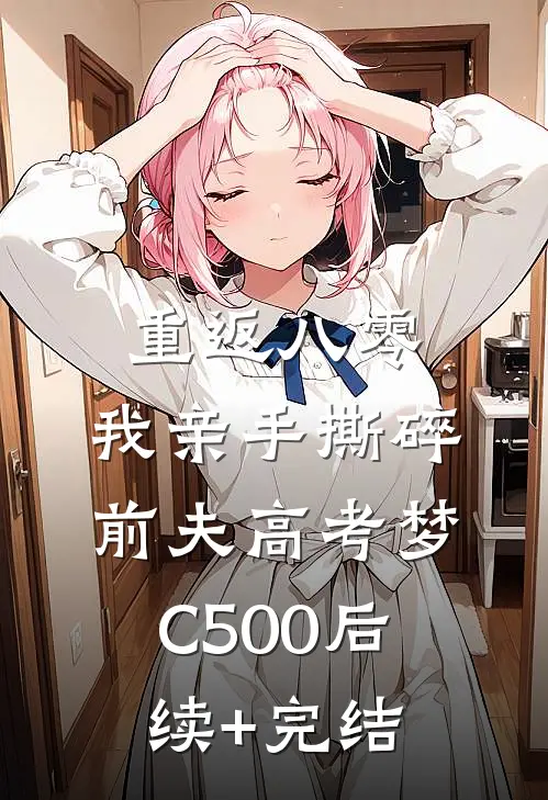 重返八零，我亲手撕碎前夫高考梦C500后续+完结