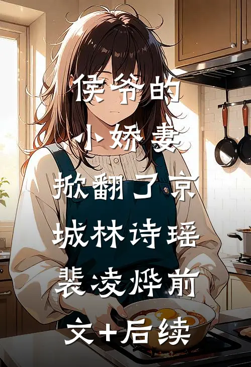 侯爷的小娇妻，掀翻了京城林诗瑶裴凌烨前文+后续
