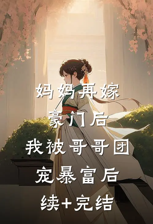 妈妈再嫁豪门后，我被哥哥团宠暴富后续+完结
