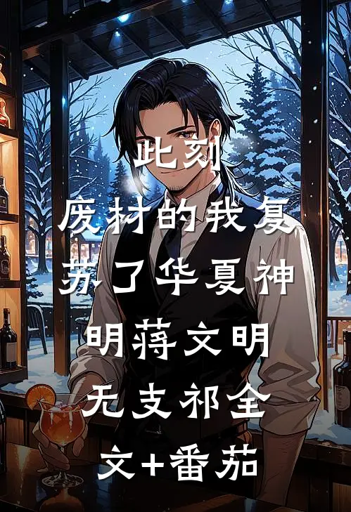 此刻，废材的我复苏了华夏神明蒋文明无支祁全文+番茄