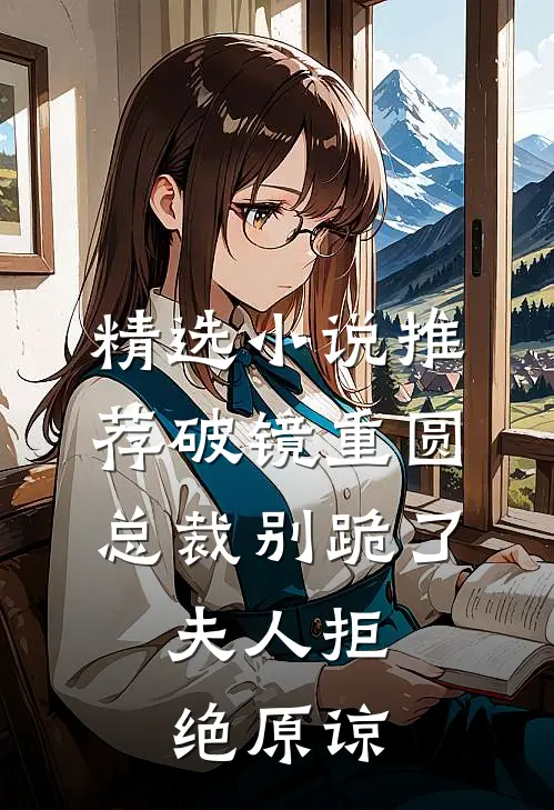 精选小说推荐破镜重圆：总裁别跪了，夫人拒绝原谅