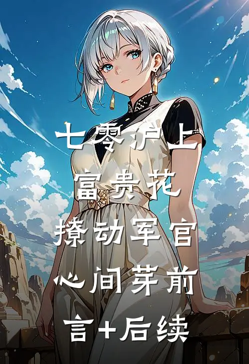 七零沪上富贵花，撩动军官心间芽前言+后续