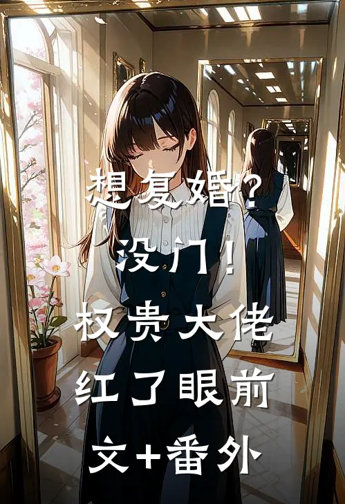想复婚？没门！权贵大佬红了眼前文+番外