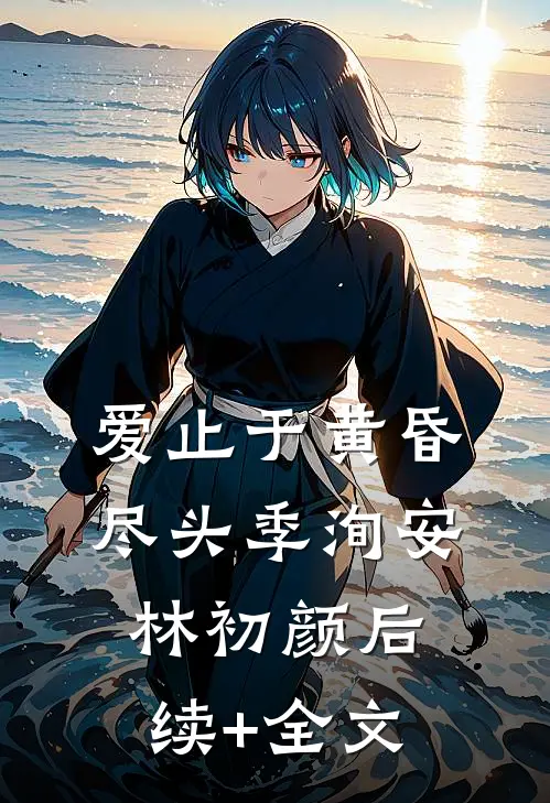 爱止于黄昏尽头季洵安林初颜后续+全文