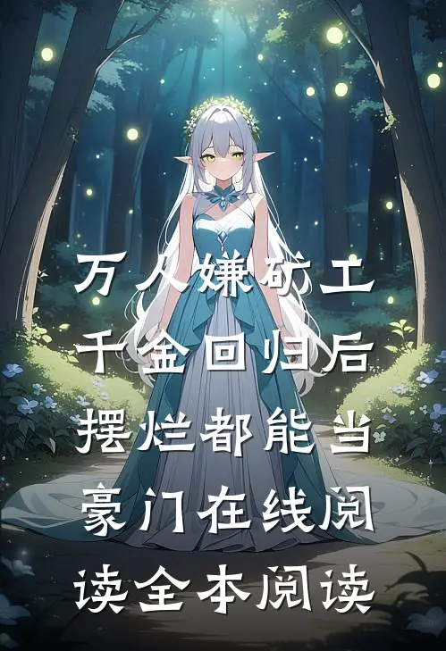 万人嫌矿工千金回归后，摆烂都能当豪门在线阅读全本阅读