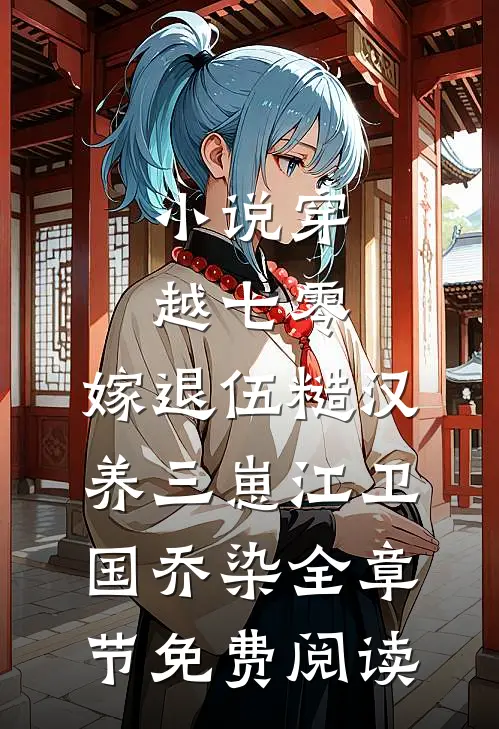 小说穿越七零，嫁退伍糙汉养三崽江卫国乔染全章节免费阅读