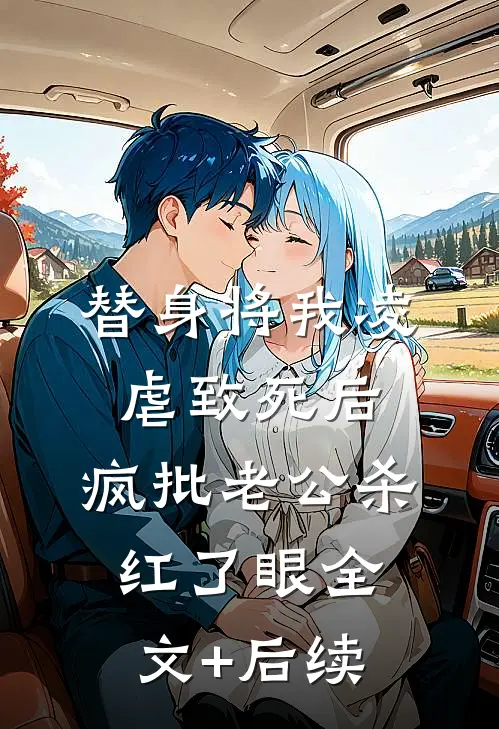 替身将我凌虐致死后，疯批老公杀红了眼全文+后续