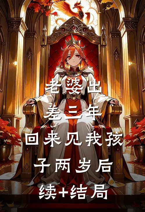 老婆出差三年，回来见我孩子两岁后续+结局