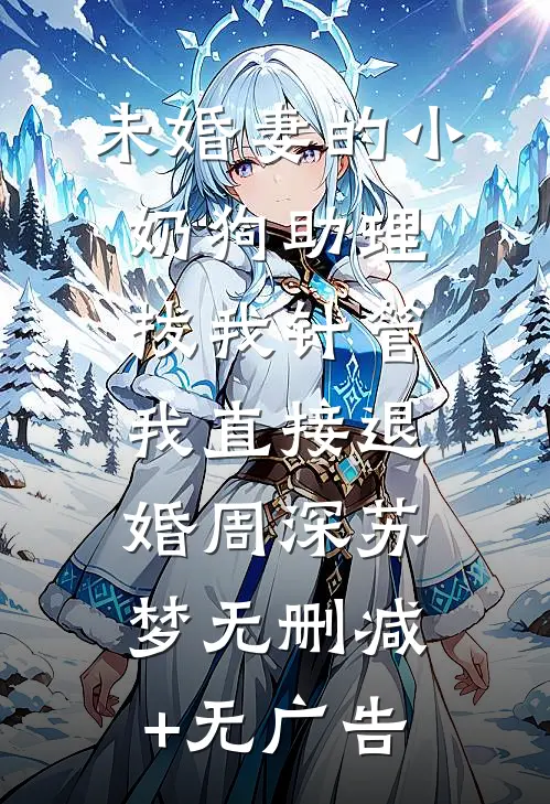 未婚妻的小奶狗助理拔我针管，我直接退婚周深苏梦无删减+无广告