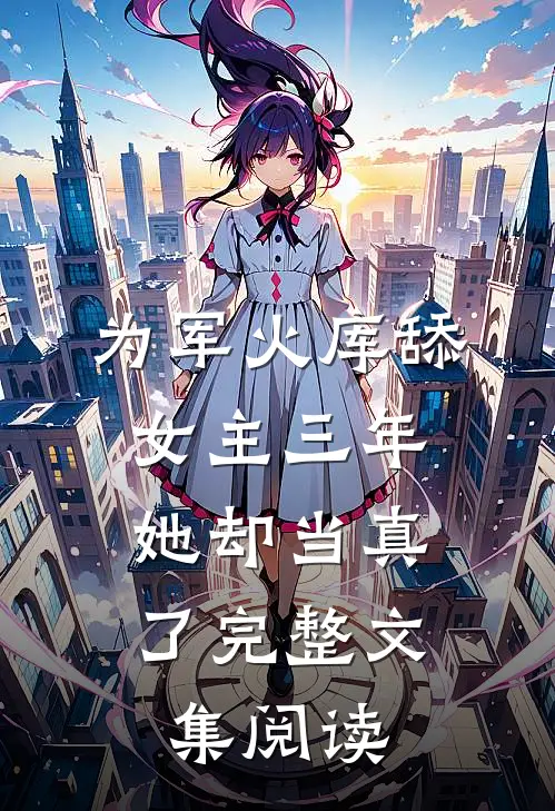 为军火库舔女主三年,她却当真了完整文集阅读