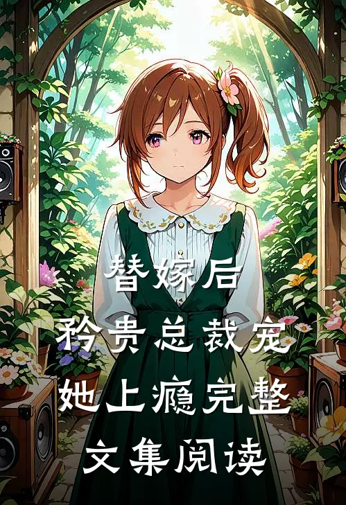 替嫁后，矜贵总裁宠她上瘾完整文集阅读