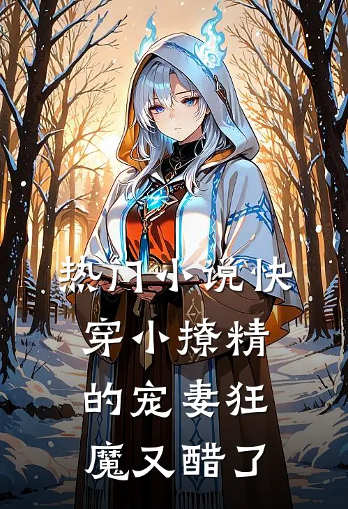 热门小说快穿小撩精的宠妻狂魔又醋了