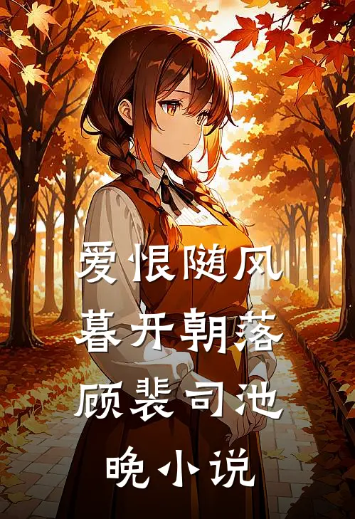 爱恨随风，暮开朝落顾裴司池晚小说