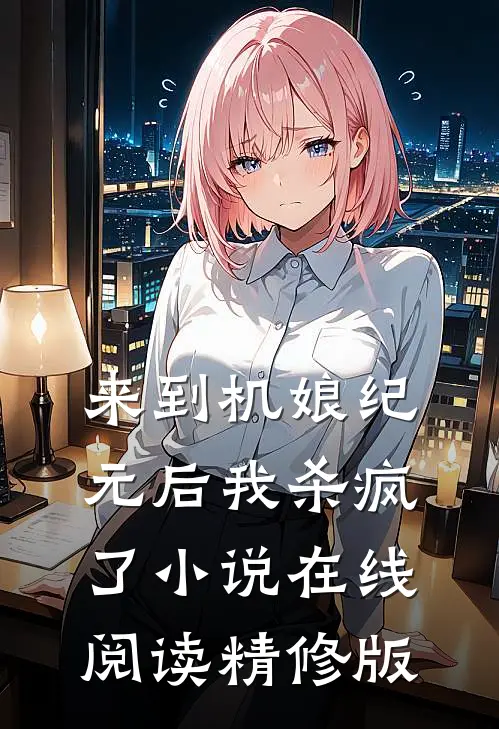 来到机娘纪元后我杀疯了小说在线阅读精修版