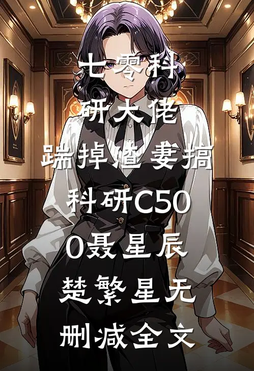 七零科研大佬，踹掉渣妻搞科研C500聂星辰楚繁星无删减全文