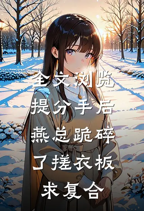 全文浏览提分手后，燕总跪碎了搓衣板求复合