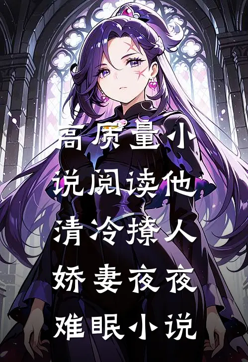 高质量小说阅读他清冷撩人,娇妻夜夜难眠小说