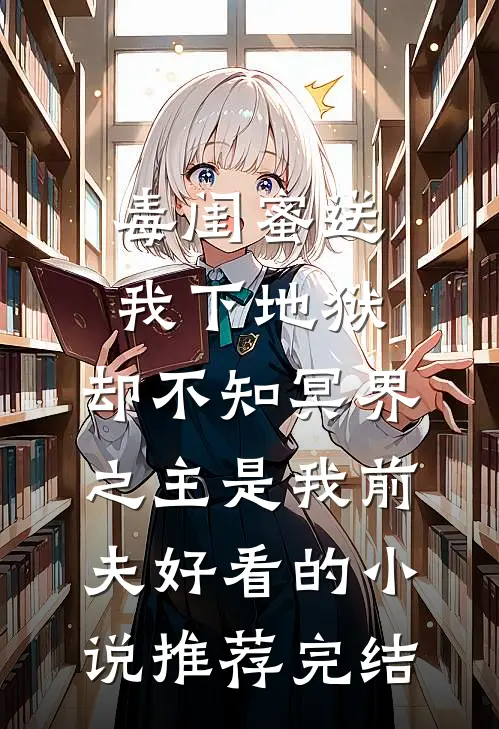 毒闺蜜送我下地狱，却不知冥界之主是我前夫好看的小说推荐完结