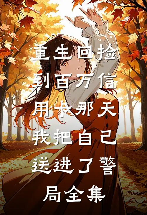 重生回捡到百万信用卡那天，我把自己送进了警局全集