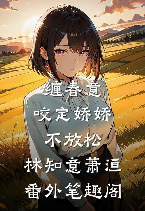缠春意：咬定娇娇不放松：林知意萧洹番外笔趣阁