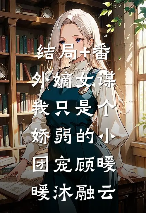 结局+番外嫡女谋：我只是个娇弱的小团宠顾暖暖沐融云
