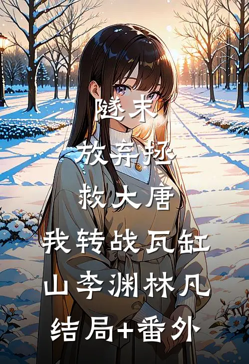 隧末：放弃拯救大唐，我转战瓦缸山李渊林凡结局+番外
