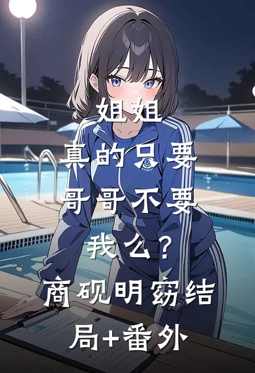 姐姐，真的只要哥哥不要我么？商砚明窈结局+番外