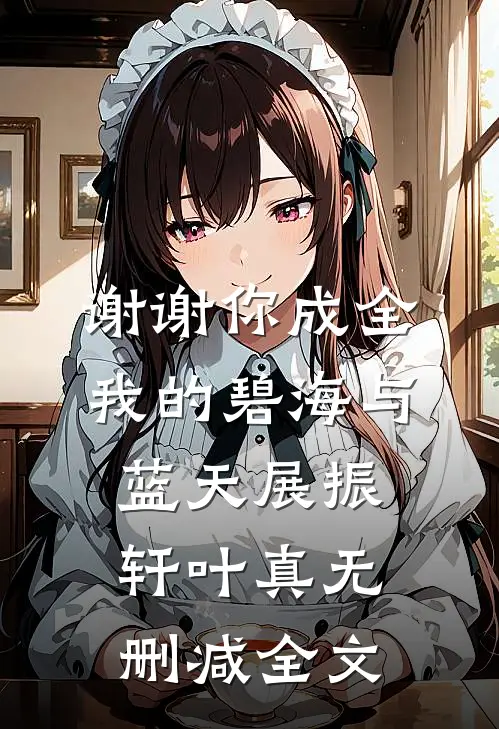 谢谢你成全我的碧海与蓝天展振轩叶真无删减全文