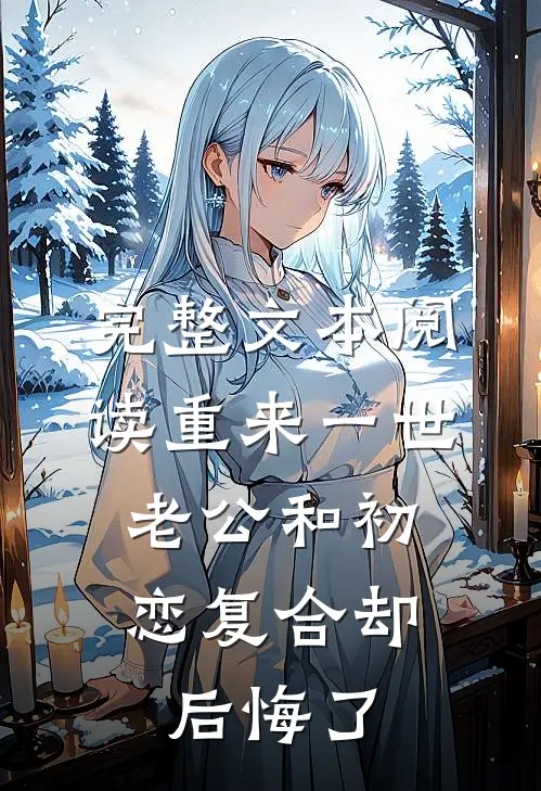 完整文本阅读重来一世，老公和初恋复合却后悔了