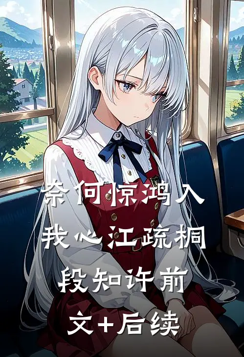 奈何惊鸿入我心江疏桐段知许前文+后续