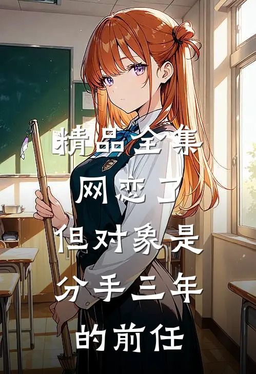 精品全集网恋了，但对象是分手三年的前任