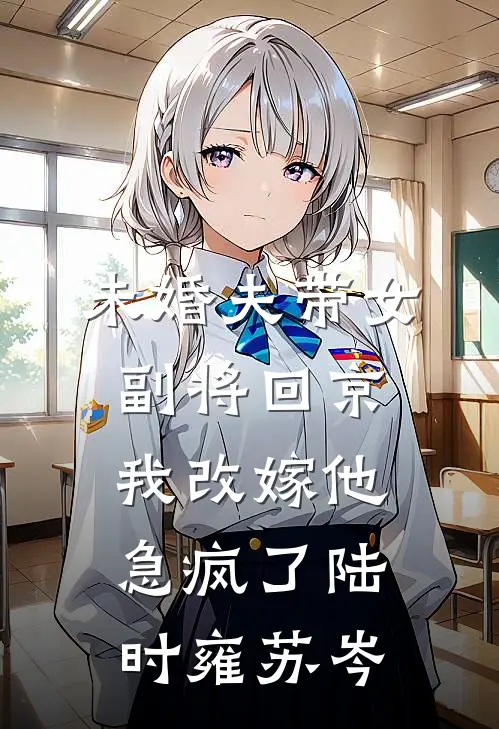 未婚夫带女副将回京，我改嫁他急疯了陆时雍苏岑