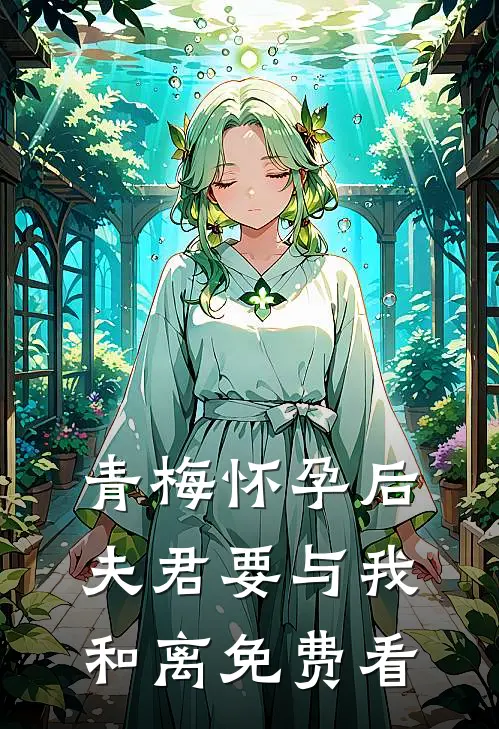 青梅怀孕后，夫君要与我和离免费看