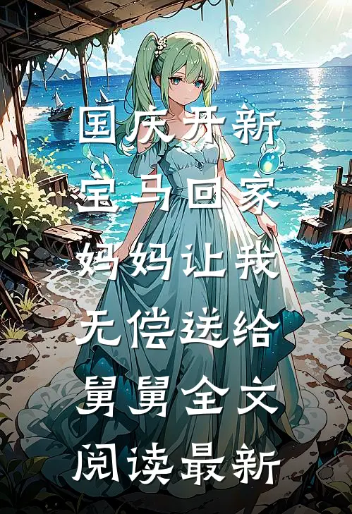 国庆开新宝马回家，妈妈让我无偿送给舅舅全文阅读最新