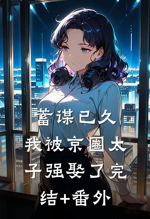 蓄谋已久，我被京圈太子强娶了完结+番外