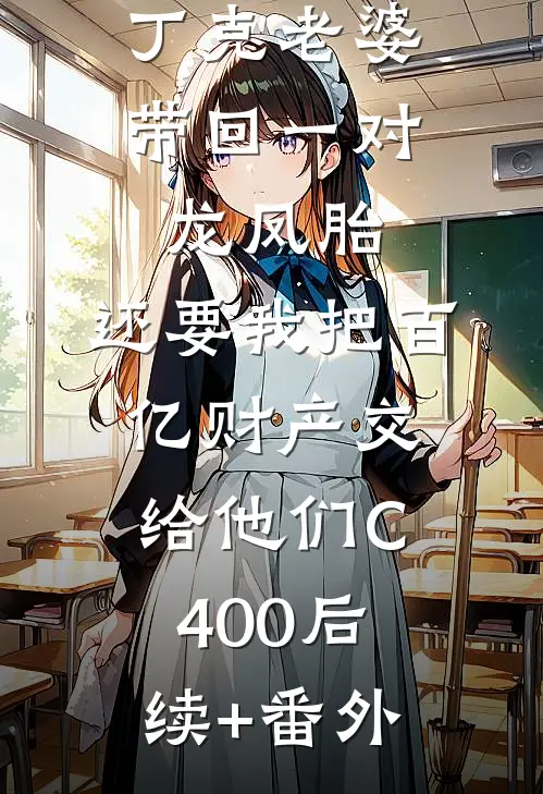 丁克老婆带回一对龙凤胎，还要我把百亿财产交给他们C400后续+番外