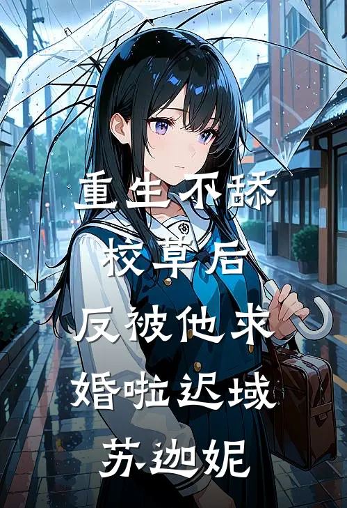 重生不舔校草后，反被他求婚啦迟域苏迦妮