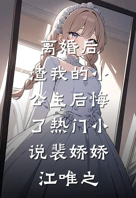 离婚后，渣我的小公主后悔了热门小说裴娇娇江唯之