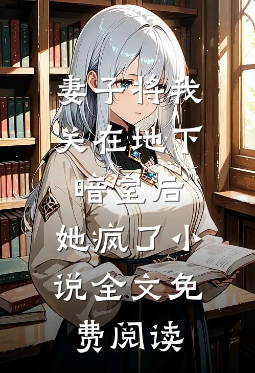 妻子将我关在地下暗室后，她疯了小说全文免费阅读