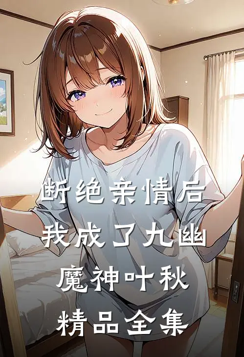断绝亲情后我成了九幽魔神叶秋精品全集