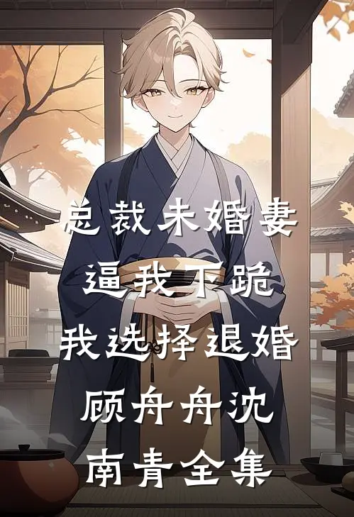 总裁未婚妻逼我下跪，我选择退婚顾舟舟沈南青全集