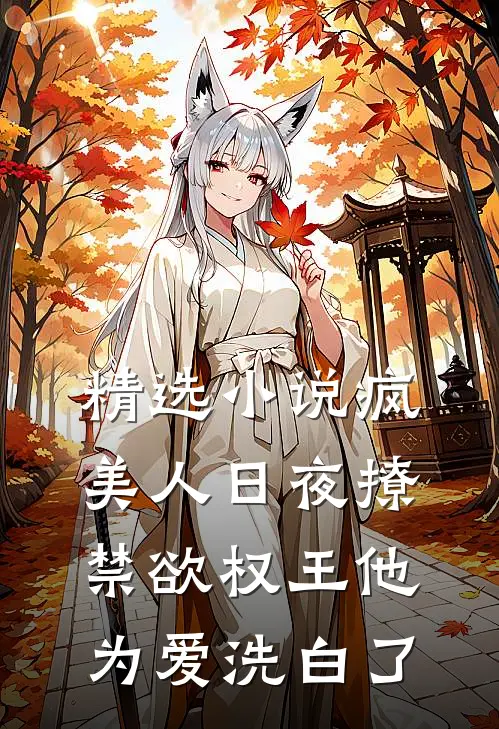 精选小说疯美人日夜撩，禁欲权王他为爱洗白了