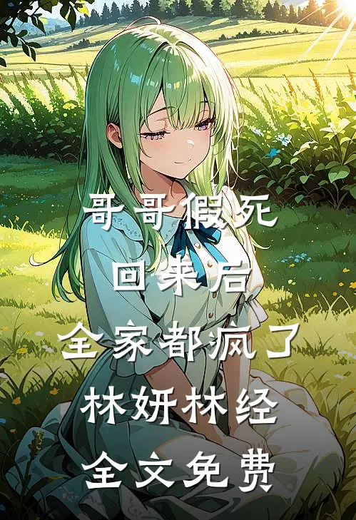 哥哥假死回来后，全家都疯了林妍林经全文免费