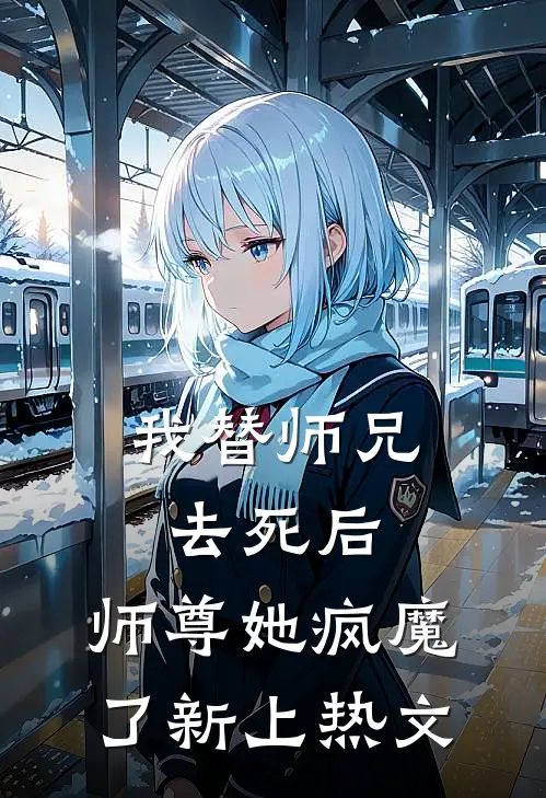 我替师兄去死后，师尊她疯魔了新上热文