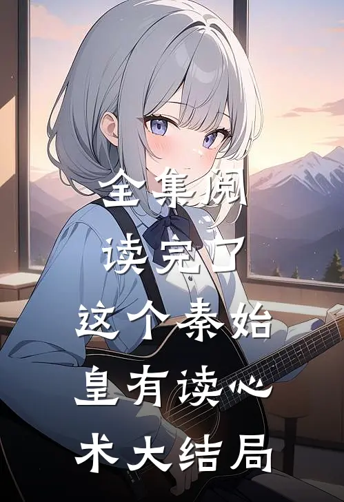全集阅读完了,这个秦始皇有读心术大结局