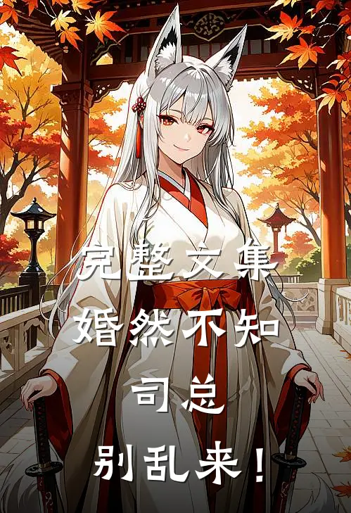 完整文集婚然不知：司总，别乱来！