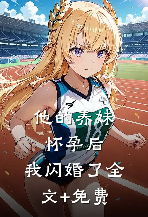 他的养妹怀孕后，我闪婚了全文+免费