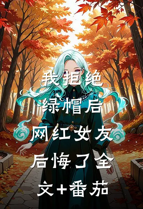 我拒绝绿帽后，网红女友后悔了全文+番茄