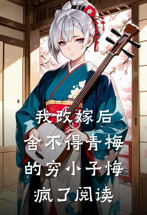 我改嫁后，舍不得青梅的穷小子悔疯了阅读