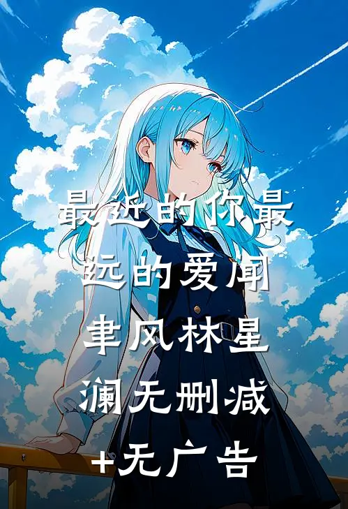 最近的你最远的爱闻聿风林星澜无删减+无广告